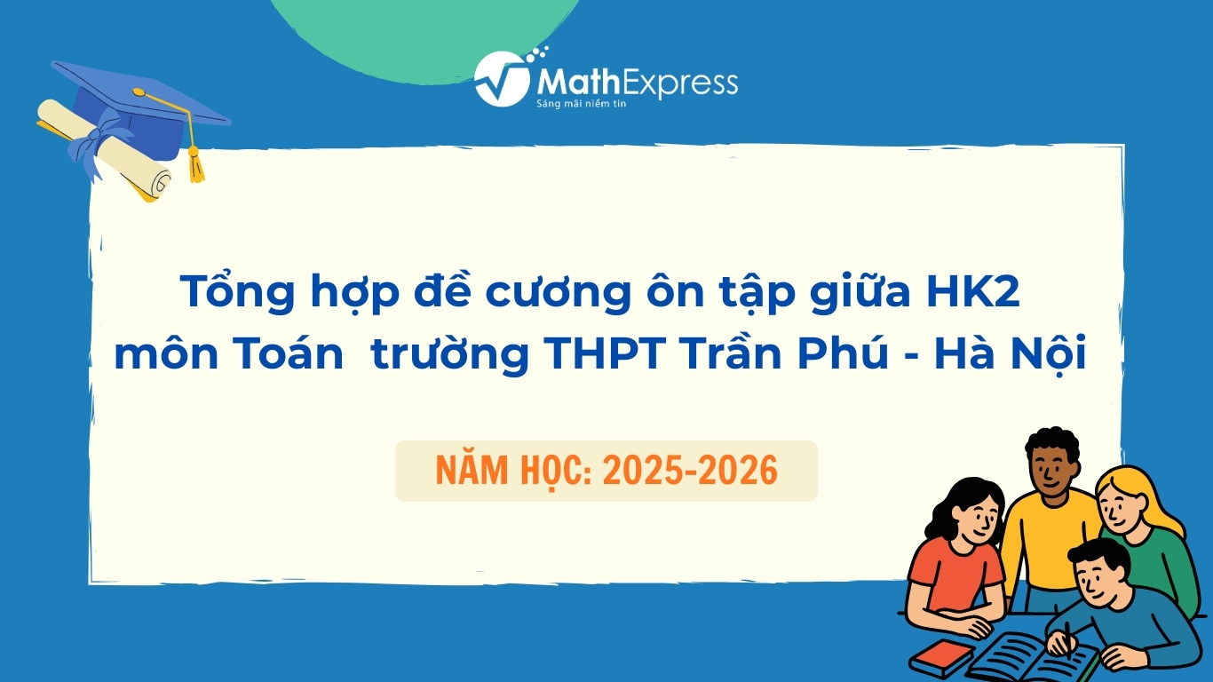 Tổng hợp đề cương ôn tập Giữa học kỳ 2 môn Toán Khối 10,11,12 trường THPT Trần Phú - Hà Nội năm học 2025-2026